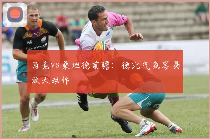 马竞vs桑坦德前瞻:德比气氛容易放大动作