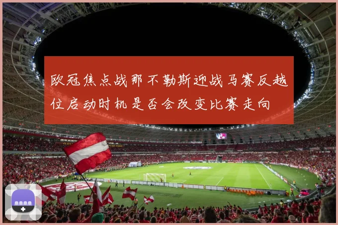 欧冠焦点战那不勒斯迎战马赛反越位启动时机是否会改变比赛走向