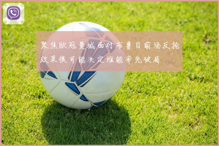 聚焦欧冠曼城面对布鲁日前场反抢效果很可能决定谁能率先破局