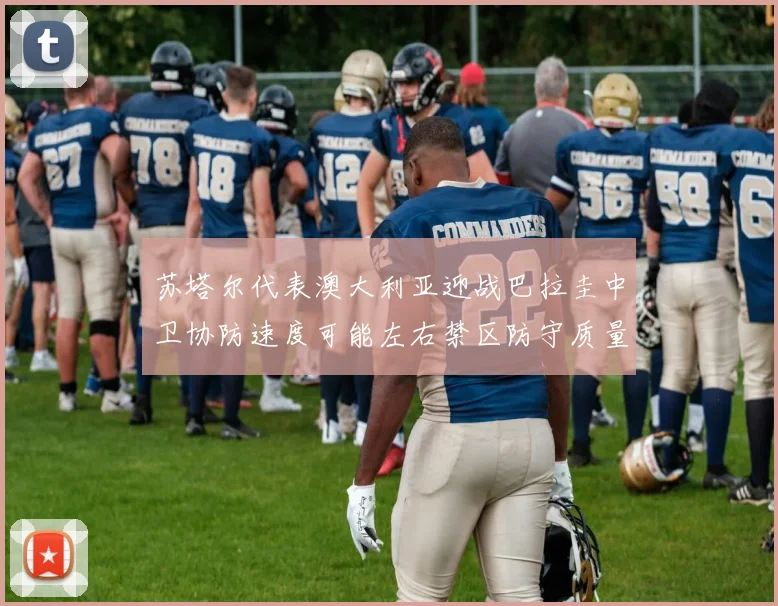 苏塔尔代表澳大利亚迎战巴拉圭中卫协防速度可能左右禁区防守质量