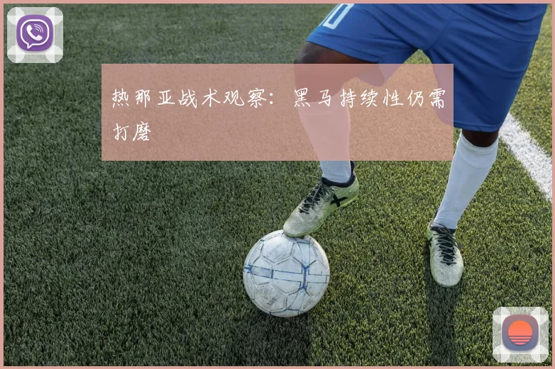 热那亚战术观察:黑马持续性仍需打磨