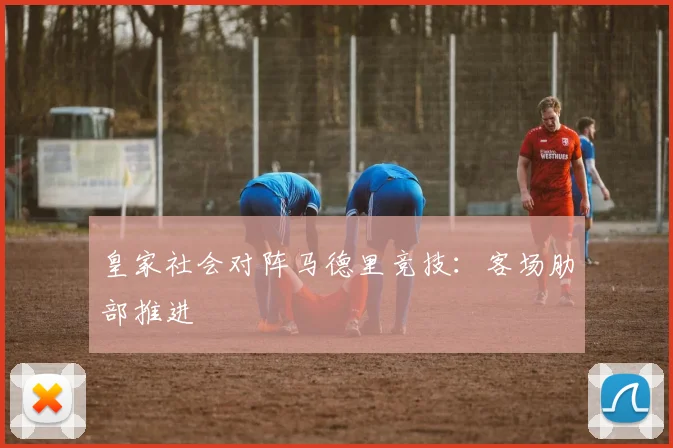 皇家社会对阵马德里竞技:客场肋部推进