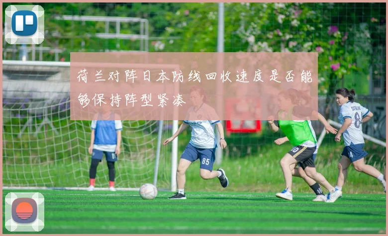 荷兰对阵日本防线回收速度是否能够保持阵型紧凑