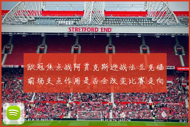 欧冠焦点战阿贾克斯迎战法兰克福前场支点作用是否会改变比赛走向
