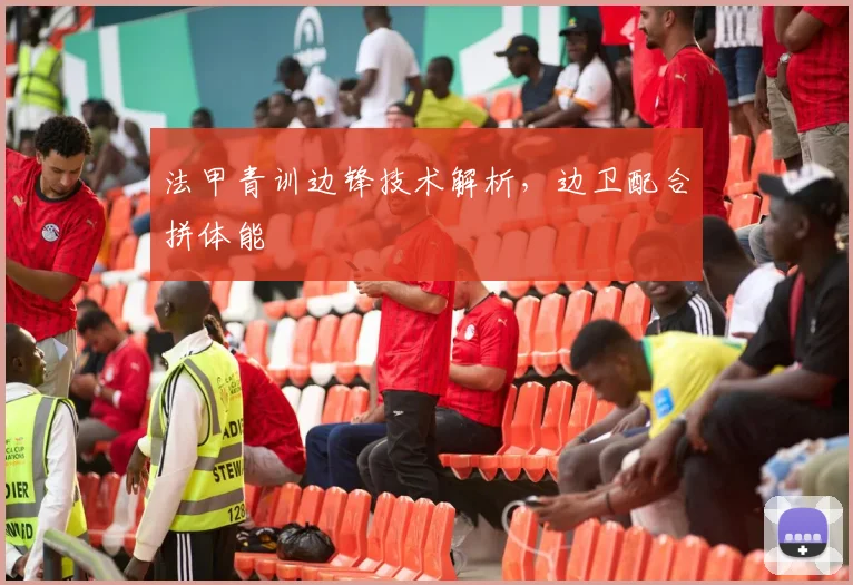 法甲青训边锋技术解析,边卫配合拼体能