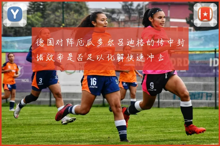 德国对阵厄瓜多尔吕迪格的传中封堵效率是否足以化解快速冲击