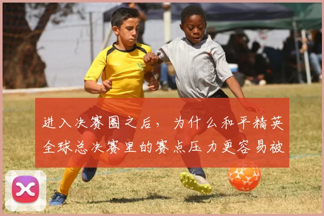 进入决赛圈之后,为什么和平精英全球总决赛里的赛点压力更容易被低估