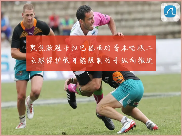 聚焦欧冠卡拉巴赫面对哥本哈根二点球保护很可能限制对手纵向推进